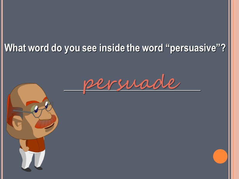 What word do you see inside the word “persuasive”?     